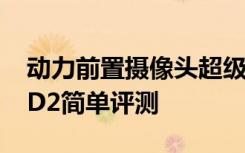 动力前置摄像头超级体验——华为Acsend  D2简单评测