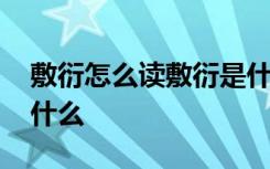 敷衍怎么读敷衍是什么意思 敷衍的近义词是什么