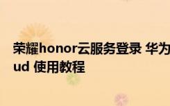 荣耀honor云服务登录 华为荣耀Honor特色应用云服务Cloud 使用教程