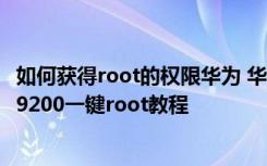 如何获得root的权限华为 华为U9200获取ROOT权限教程 U9200一键root教程