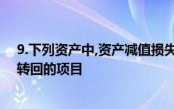 9.下列资产中,资产减值损失一经确认,在未来会计期间不能转回的项目