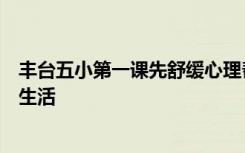 丰台五小第一课先舒缓心理帮助学生放松心情尽快适应学校生活