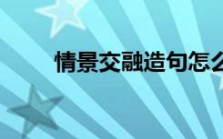 情景交融造句怎么写 情景交融造句