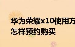 华为荣耀x10使用方法 华为荣耀X1好不好、怎样预约购买