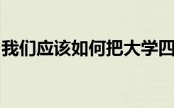 我们应该如何把大学四年过得充实与有意义呢