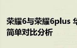 荣耀6与荣耀6plus 华为荣耀6plus和荣耀6的简单对比分析