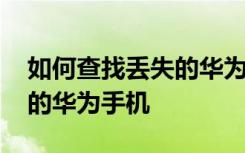 如何查找丢失的华为手机 如何定位找回丢失的华为手机