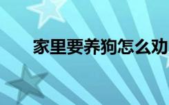 家里要养狗怎么劝 如何劝家里要养狗