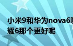 小米9和华为nova6哪个更好 小米4和华为荣耀6那个更好呢