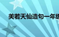 美若天仙造句一年级大全 美若天仙造句