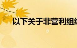 以下关于非营利组织会计的说法不正确