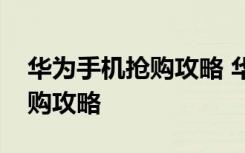 华为手机抢购攻略 华为荣耀家族微信专场抢购攻略