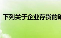 下列关于企业存货的确认说法中,在那里没错