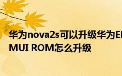 华为nova2s可以升级华为EMUI10吗? 华为手机升级：[2]EMUI ROM怎么升级