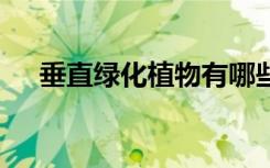 垂直绿化植物有哪些 垂直绿化植物介绍