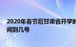 2020年春节后甘肃省开学时间到什么时候 延期开学通知时间到几号