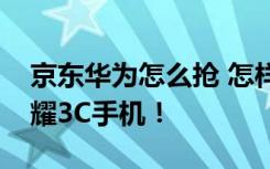 京东华为怎么抢 怎样在京东快速抢到华为荣耀3C手机！