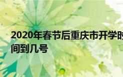 2020年春节后重庆市开学时间到什么时候 延期开学通知时间到几号