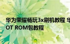 华为荣耀畅玩3x刷机教程 华为荣耀3X刷机华为荣耀3X ROOT ROM包教程