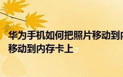 华为手机如何把照片移动到内存卡 华为荣耀手机如何将软件移动到内存卡上