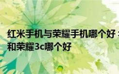 红米手机与荣耀手机哪个好 华为荣耀3c和红米手机对比红米和荣耀3c哪个好