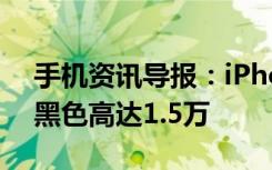 手机资讯导报：iPhone7首批黄牛价曝光亮黑色高达1.5万