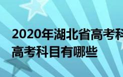 2020年湖北省高考科目时间怎么安排 湖北省高考科目有哪些