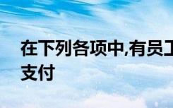 在下列各项中,有员工的工资应由权责发生制支付