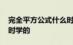 完全平方公式什么时候学的 完全平方公式何时学的