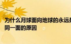 为什么月球面向地球的永远是同一面 月球面向地球的永远是同一面的原因