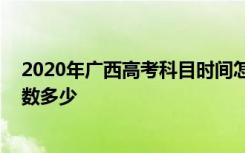 2020年广西高考科目时间怎么安排 广西高考总分及科目分数多少