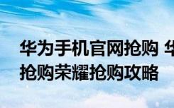 华为手机官网抢购 华为荣耀畅玩版开放购买抢购荣耀抢购攻略