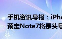 手机资讯导报：iPhone7本月14号在韩开启预定Note7将是头号对手