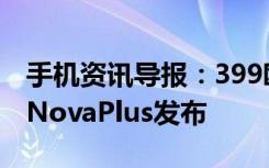 手机资讯导报：399欧元10月开售华为NovaNovaPlus发布