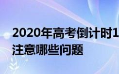 2020年高考倒计时100天 作为高考考生需要注意哪些问题