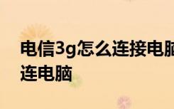 电信3g怎么连接电脑 电信天翼三g手机怎么连电脑