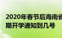 2020年春节后海南省开学时间是什么时候 延期开学通知到几号