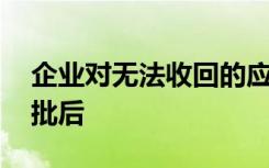 企业对无法收回的应收款项,作为坏账损失审批后