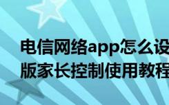 电信网络app怎么设置家长控制 江苏电信新版家长控制使用教程