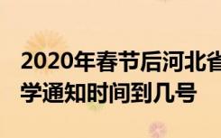 2020年春节后河北省开学到什么时候 延期开学通知时间到几号