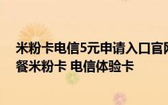 米粉卡电信5元申请入口官网 如何简易办理电信5元类新套餐米粉卡 电信体验卡