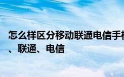 怎么样区分移动联通电信手机号码 如何区分手机号码是移动、联通、电信