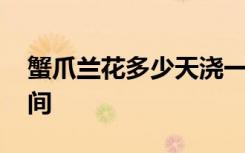 蟹爪兰花多少天浇一次水 蟹爪兰花浇水的时间