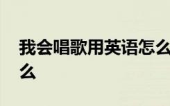 我会唱歌用英语怎么说 我会唱歌的英语是什么