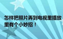 怎样把照片弄到电视里播放 想把照片通过电视上播放出来这里有个小妙招！