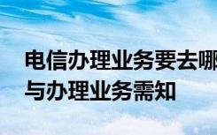 电信办理业务要去哪里办 深度剖析电信业务与办理业务需知