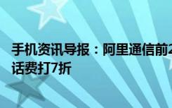 手机资讯导报：阿里通信前20万名170用户每人送30元话费话费打7折