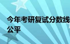 今年考研复试分数线有何变化  怎样才能复试公平