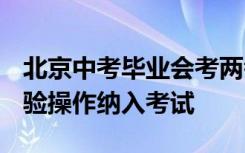 北京中考毕业会考两考合一 同时2023年前实验操作纳入考试