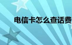 电信卡怎么查话费 电信卡怎么查话费